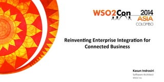 Reinven&ng	
  Enterprise	
  Integra&on	
  for	
  
Connected	
  Business	
  
Kasun	
  Indrasiri	
  
So#ware	
  Architect	
  	
  
WSO2	
  Inc.	
  
 