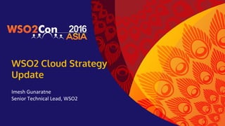 WSO2 Cloud Strategy
Update
Imesh Gunaratne
Senior Technical Lead, WSO2
 