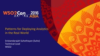 Patterns for Deploying Analytics
in the Real World
Sriskandarajah Suhothayan (Suho)
Technical Lead
WSO2
 