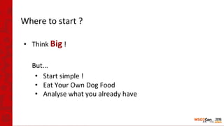 Where to start ?
• Think Big !
But...
• Start simple !
• Eat Your Own Dog Food
• Analyse what you already have
 