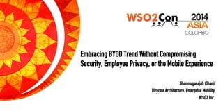 Embracing BYOD Trend Without Compromising
Security, Employee Privacy, or the Mobile Experience!
Shanmugarajah (Shan)
Director Architecture, Enterprise Mobility
WSO2 Inc.!
 
