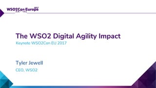 CEO, WSO2
The WSO2 Digital Agility Impact
Tyler Jewell
Keynote WSO2Con EU 2017
 