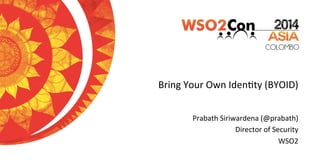 Bring	
  Your	
  Own	
  Iden/ty	
  (BYOID)	
  
Prabath	
  Siriwardena	
  (@prabath)	
  
Director	
  of	
  Security	
  
WSO2	
  
 