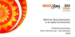 Effective Test Automation
in an Agile Environment
Krishantha Samaraweera
Senior Technical Lead – Test Automation
WSO2
 