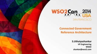 Connected Government 
Reference Architecture 
S.Uthaiyashankar 
VP Engineering 
WSO2 
shankar@wso2.com 
 