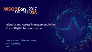 Identity and Access Management in the
Era of Digital Transformation
Selvaratnam Uthaiyashankar
VP – Engineering
WSO2
 