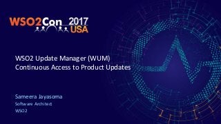 WSO2 Update Manager (WUM)
Continuous Access to Product Updates
Sameera Jayasoma
Software Architect
WSO2
 