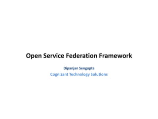 Open Service Federation Framework
             Dipanjan Sengupta
       Cognizant Technology Solutions
 