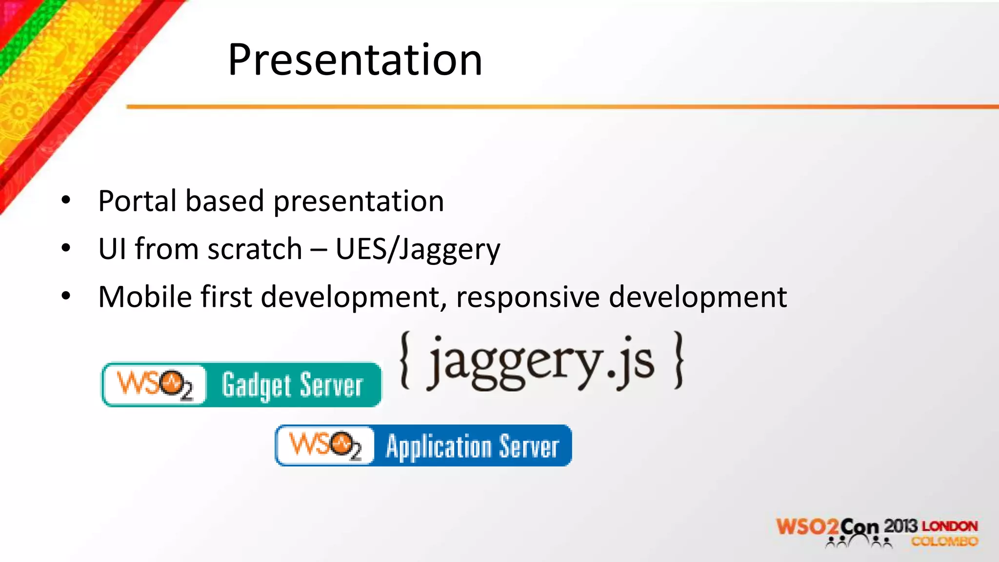 Presentation

• Portal based presentation
• UI from scratch – UES/Jaggery
• Mobile first development, responsive development
 