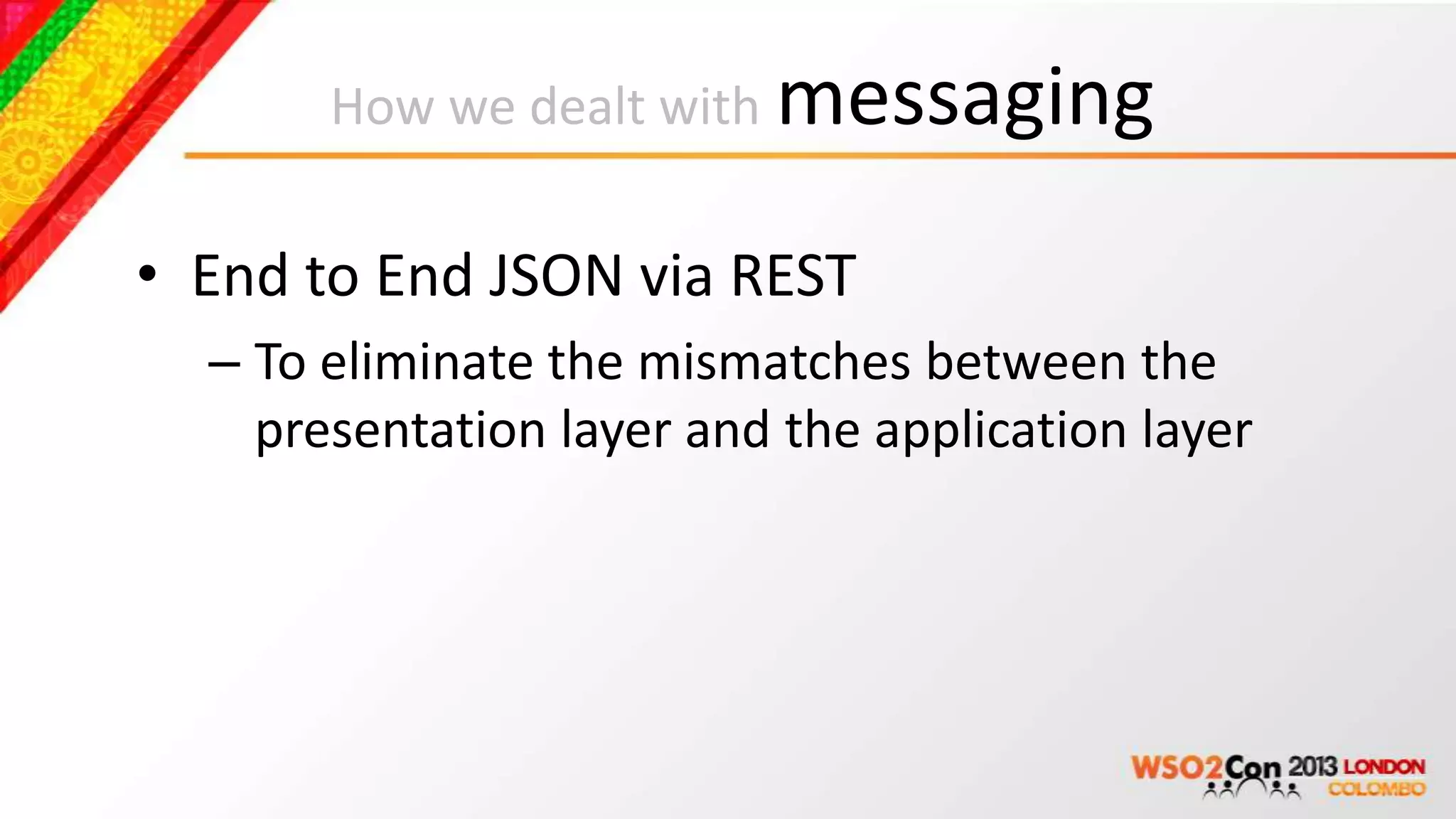 How we dealt with messaging


• End to End JSON via REST
  – To eliminate the mismatches between the
    presentation layer and the application layer
 