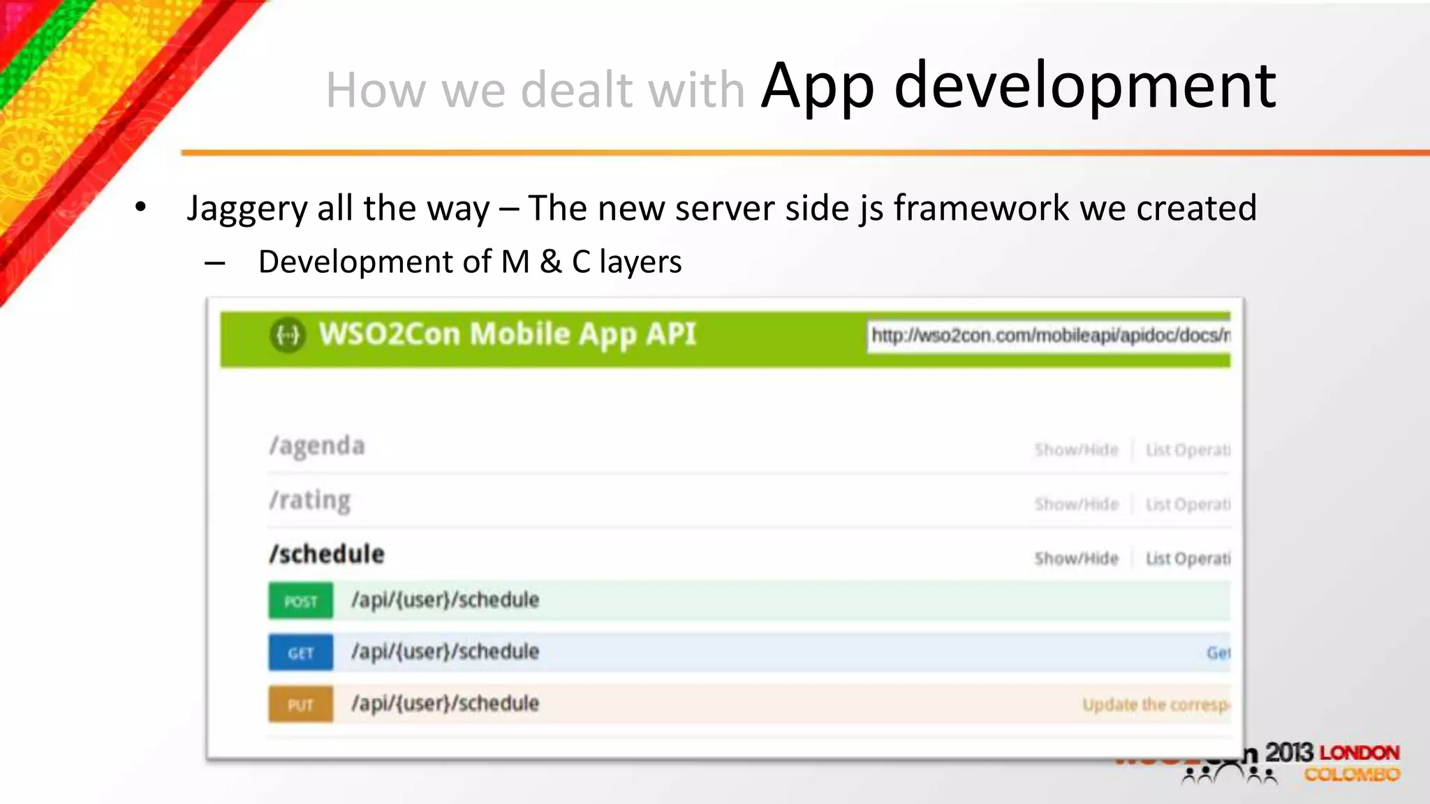 How we dealt with App development

• Jaggery all the way – The new server side js framework we created
    – Development of M & C layers
 