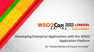 Developing Enterprise Applications with the WSO2
                             Application Platform
                   By “ Nuwan Bandara & Anjana Fernando”
 
