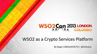 WSO2	
  as	
  a	
  Crypto	
  Services	
  Pla4orm	
  
                       By	
  Roger	
  CARHUATOCTO	
  |	
  @Chilcano	
  	
  
 