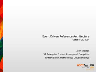 Event Driven Reference Architecture 
October 28, 2014 
John Mathon 
VP, Enterprise Product Strategy and Evangelism 
Twitter:@john_mathon blog: CloudRamblings 
 