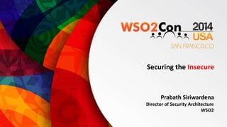Securing the Insecure 
Prabath Siriwardena 
Director of Security Architecture 
WSO2 
 
