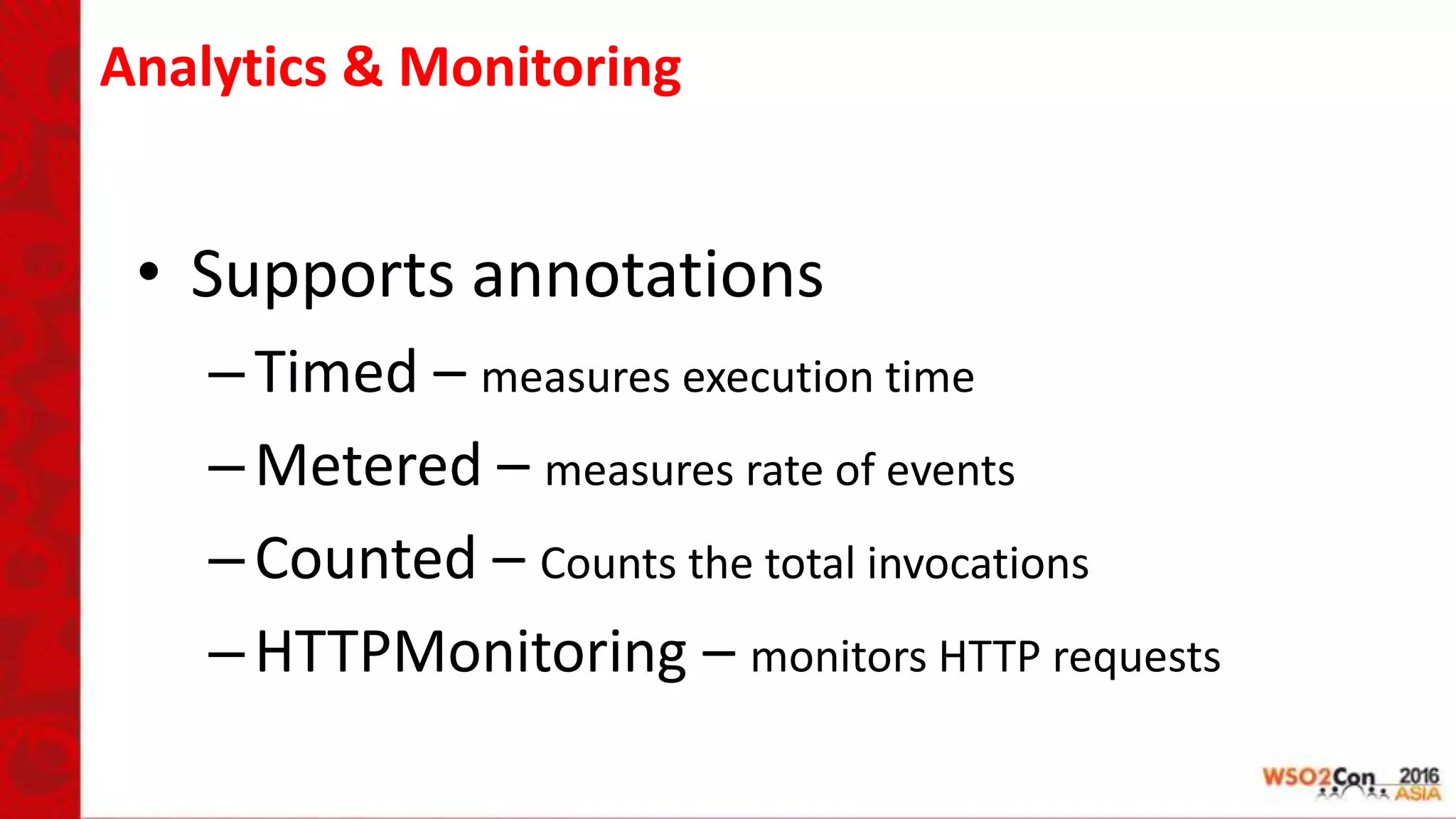 Analytics & Monitoring
• Supports annotations
–Timed – measures execution time
–Metered – measures rate of events
–Counted – Counts the total invocations
–HTTPMonitoring – monitors HTTP requests
 