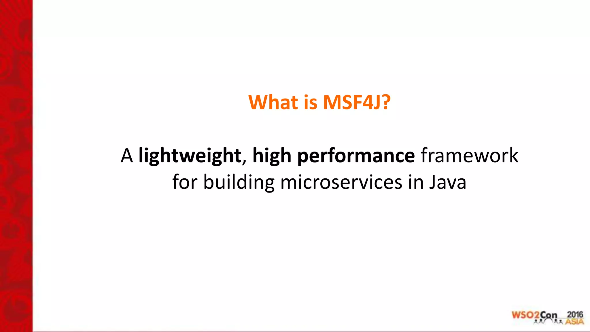 What is MSF4J?
A lightweight, high performance framework
for building microservices in Java
 