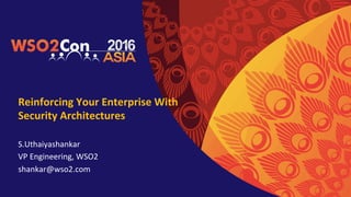 Reinforcing	Your	Enterprise	With	
Security	Architectures	
S.Uthaiyashankar	
VP	Engineering,	WSO2	
shankar@wso2.com	
 