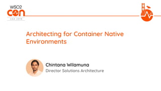 Director Solutions Architecture
Architecting for Container Native
Environments
Chintana Wilamuna
 