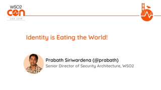 Senior Director of Security Architecture, WSO2
Identity is Eating the World!
Prabath Siriwardena (@prabath)
 