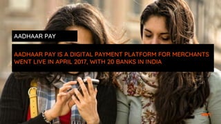 AADHAAR PAY IS A DIGITAL PAYMENT PLATFORM FOR MERCHANTS
WENT LIVE IN APRIL 2017, WITH 20 BANKS IN INDIA
AADHAAR PAY
 