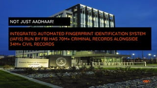 INTEGRATED AUTOMATED FINGERPRINT IDENTIFICATION SYSTEM
(IAFIS) RUN BY FBI HAS 70M+ CRIMINAL RECORDS ALONGSIDE
34M+ CIVIL RECORDS
NOT JUST AADHAAR!
 