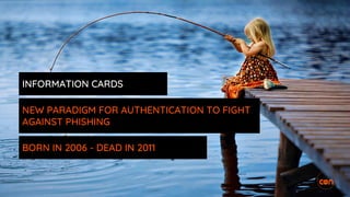 INFORMATION CARDS
NEW PARADIGM FOR AUTHENTICATION TO FIGHT
AGAINST PHISHING
BORN IN 2006 - DEAD IN 2011
 