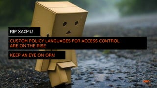 RIP XACML!
CUSTOM POLICY LANGUAGES FOR ACCESS CONTROL
ARE ON THE RISE
KEEP AN EYE ON OPA!
 