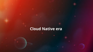 Cloud Native era
 