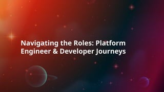 Navigating the Roles: Platform
Engineer & Developer Journeys
 