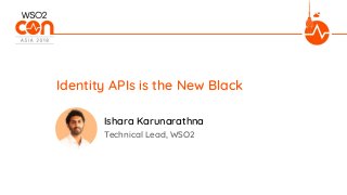 Identity APIs is the New Black
Technical Lead, WSO2
Ishara Karunarathna
 