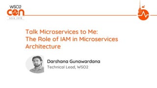 Technical Lead, WSO2
Talk Microservices to Me:
The Role of IAM in Microservices
Architecture
Darshana Gunawardana
 