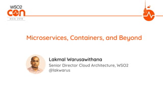 Microservices, Containers, and Beyond
Senior Director Cloud Architecture, WSO2
@lakwarus
Lakmal Warusawithana
 