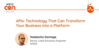 APIs: Technology That Can Transform
Your Business into a Platform
Senior Lead Solutions Engineer
WSO2
Nadeesha Gamage
 