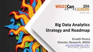 Big Data Analytics
Strategy and Roadmap
Srinath Perera
Director, Research, WSO2
(srinath@wso2.com,
@srinath_perera)
 