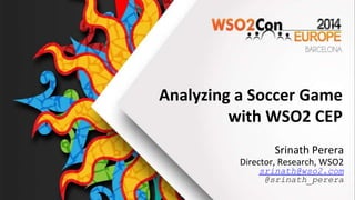 Analyzing a Soccer Game
with WSO2 CEP
Srinath Perera
Director, Research, WSO2
srinath@wso2.com
@srinath_perera
 