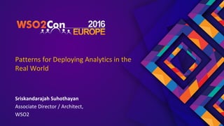 Patterns for Deploying Analytics in the
Real World
Sriskandarajah Suhothayan
Associate Director / Architect,
WSO2
 