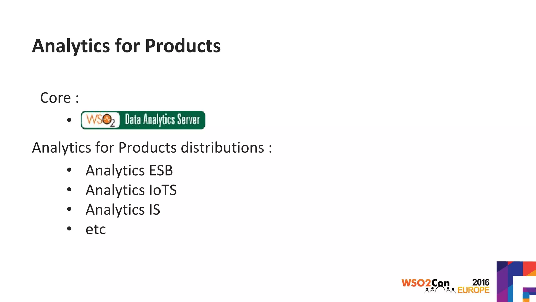Analytics for Products
Core :
•
Analytics for Products distributions :
• Analytics ESB
• Analytics IoTS
• Analytics IS
• etc
 
