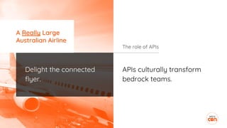 APIs culturally transform
bedrock teams.
The role of APIs
Delight the connected
flyer.
A Really Large
Australian Airline
 