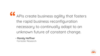 “APIs create business agility that fosters
the rapid business reconfiguration
necessary to continually adapt to an
unknown future of constant change.
- Randy Heffner
Forrester Research
 
