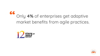Only 4% of enterprises get adaptive
market benefits from agile practices.
“
 