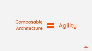 Composable
Architecture Agility
 