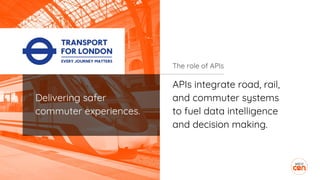 APIs integrate road, rail,
and commuter systems
to fuel data intelligence
and decision making.
The role of APIs
Delivering safer
commuter experiences.
 