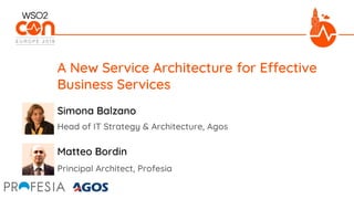 Head of IT Strategy & Architecture, Agos
A New Service Architecture for Effective
Business Services
Simona Balzano
Matteo Bordin
Principal Architect, Profesia
 
