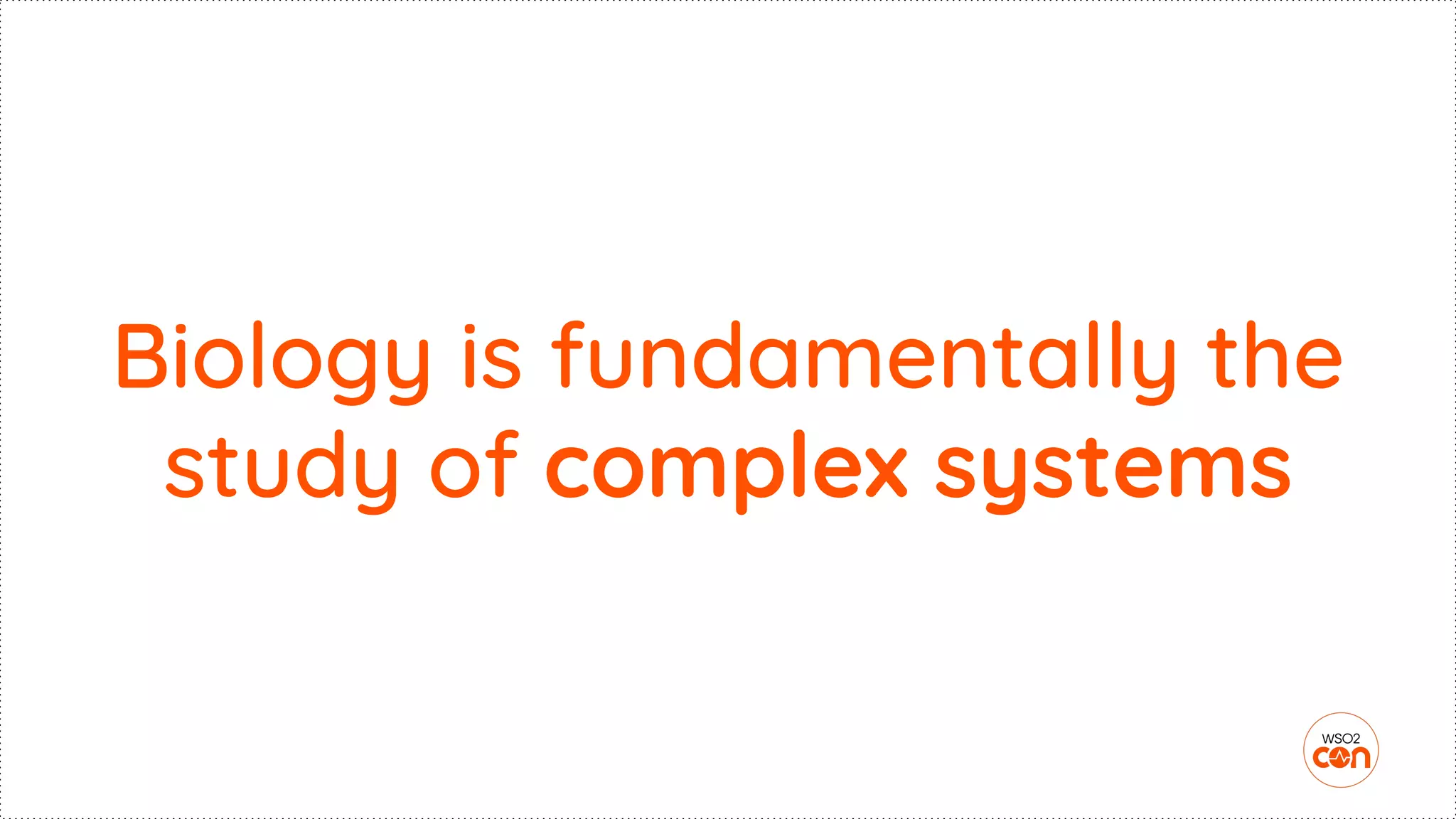 Biology is fundamentally the
study of complex systems
 