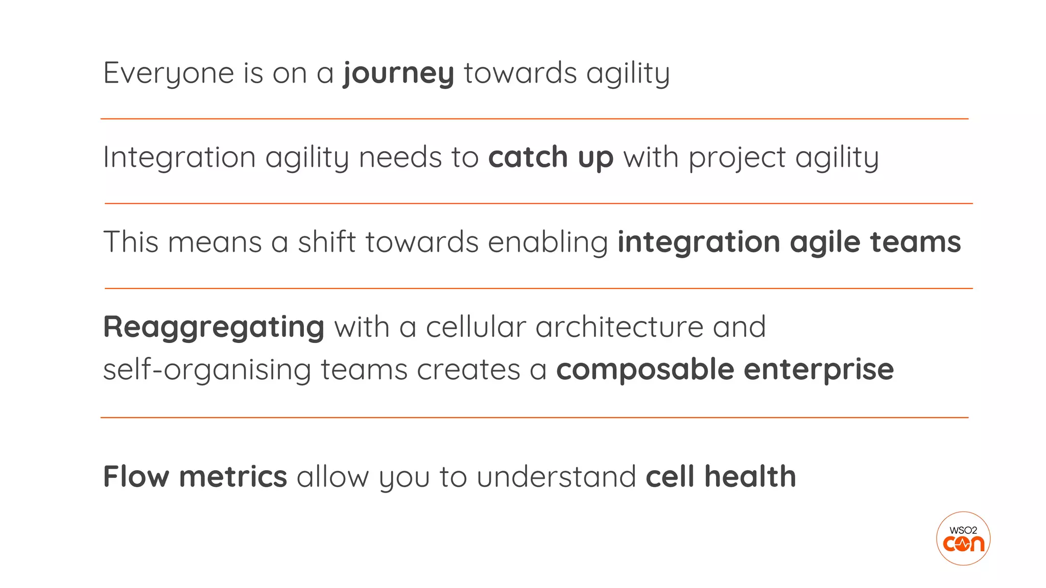 Everyone is on a journey towards agility
Integration agility needs to catch up with project agility
This means a shift towards enabling integration agile teams
Reaggregating with a cellular architecture and
self-organising teams creates a composable enterprise
Flow metrics allow you to understand cell health
 