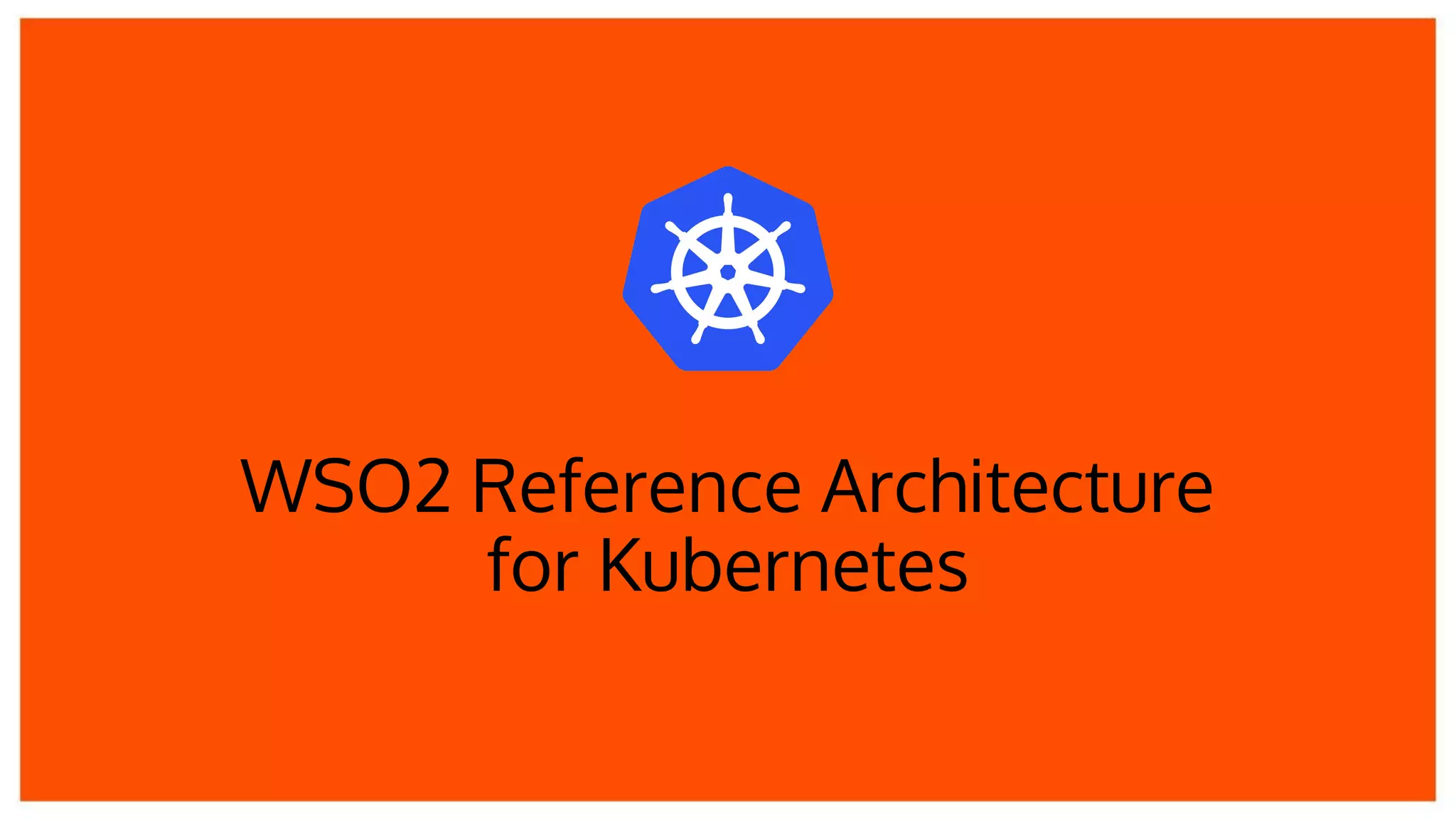 WSO2 Reference Architecture
for Kubernetes
 