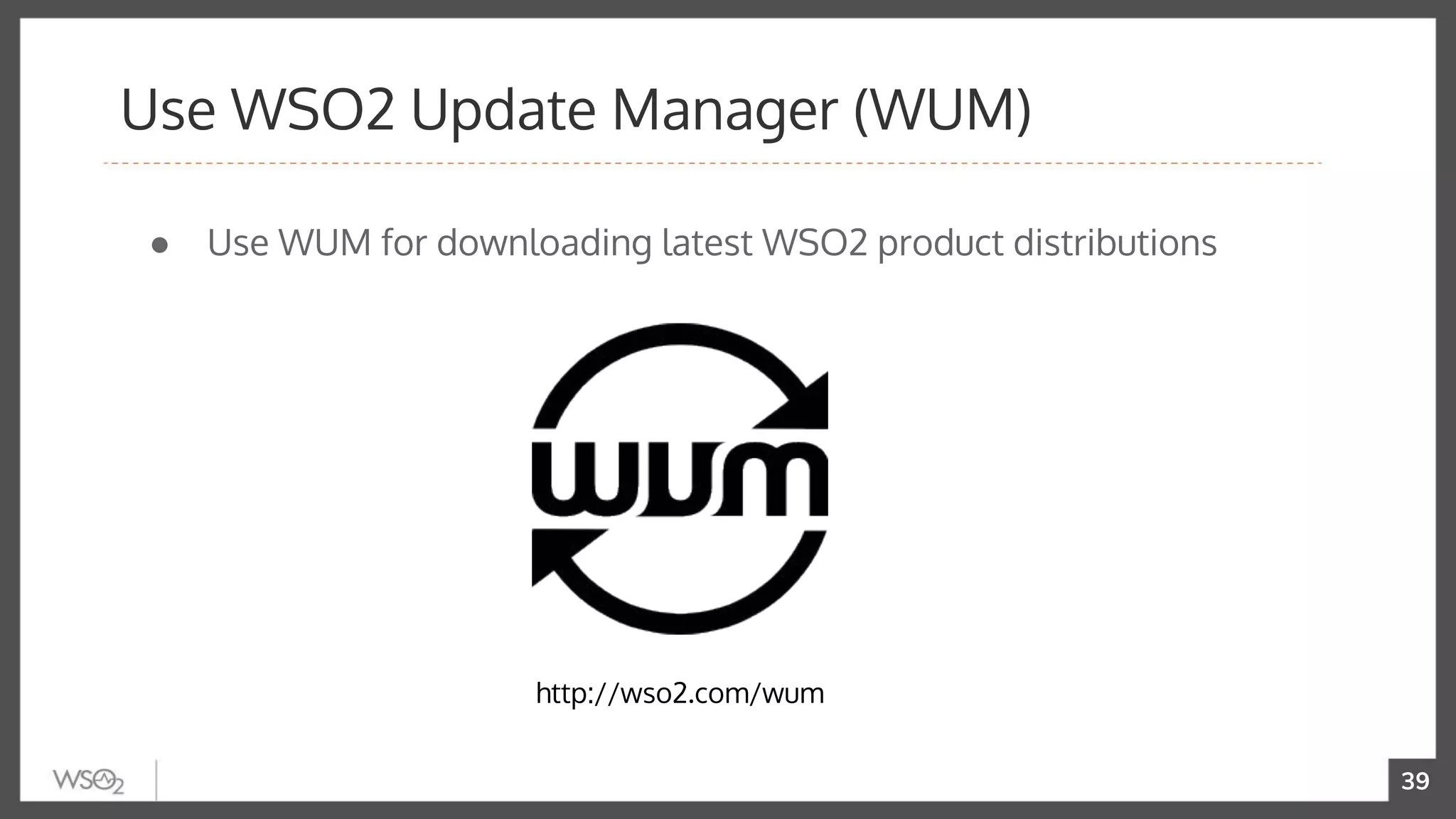 39
● Use WUM for downloading latest WSO2 product distributions
Use WSO2 Update Manager (WUM)
http://wso2.com/wum
 