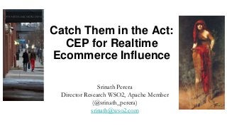 Catch Them in the Act:
CEP for Realtime
Ecommerce Influence
Srinath Perera
Director Research WSO2, Apache Member
(@srinath_perera)
srinath@wso2.com
 