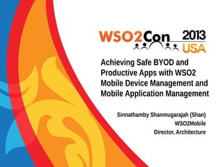 Achieving Safe BYOD and
Productive Apps with WSO2
Mobile Device Management and
Mobile Application Management
Sinnathamby Shanmugarajah (Shan)
WSO2Mobile
Director, Architecture

 